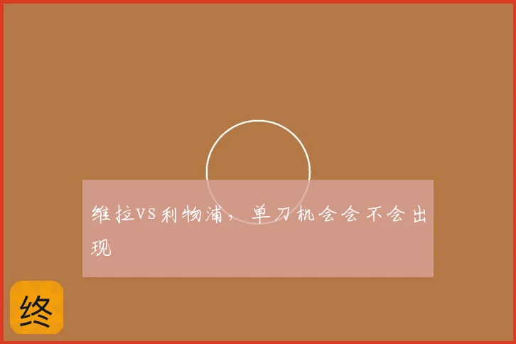 维拉vs利物浦,单刀机会会不会出现