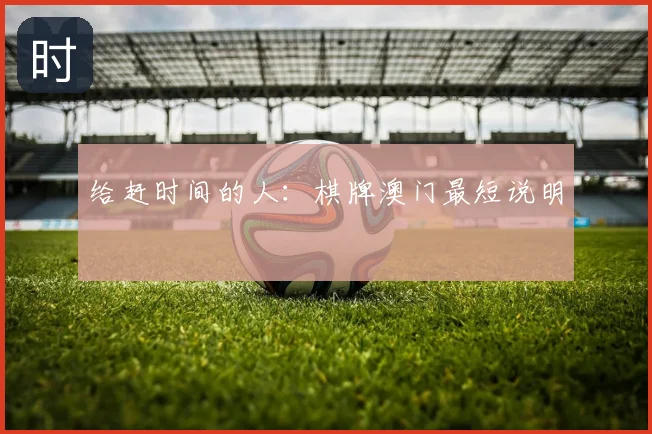给赶时间的人：棋牌澳门最短说明