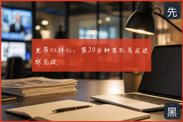 里昂vs拜仁,第20分钟客队乌龙进球无效