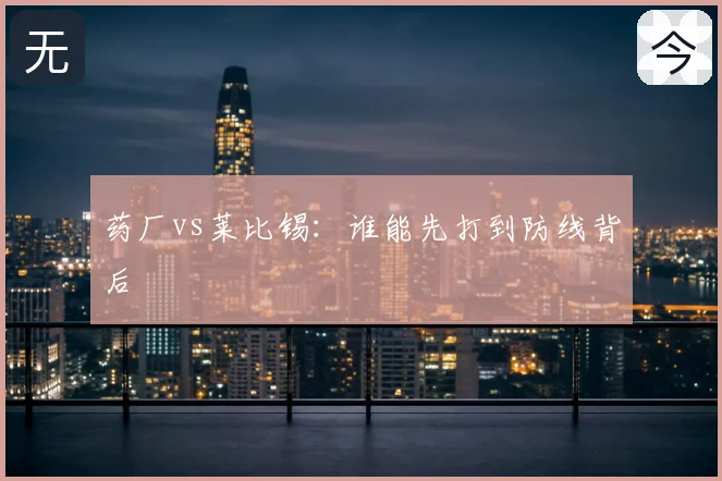 药厂vs莱比锡:谁能先打到防线背后