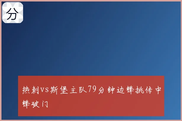 热刺vs斯堡主队79分钟边锋挑传中锋破门