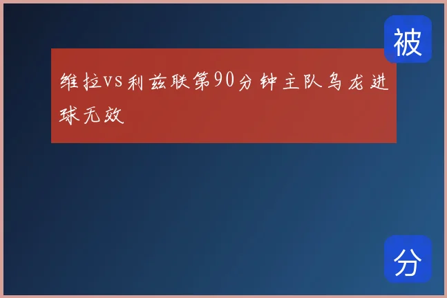 维拉vs利兹联第90分钟主队乌龙进球无效