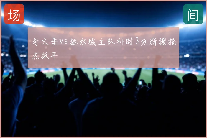 考文垂vs赫尔城主队补时3分新援抢点扳平