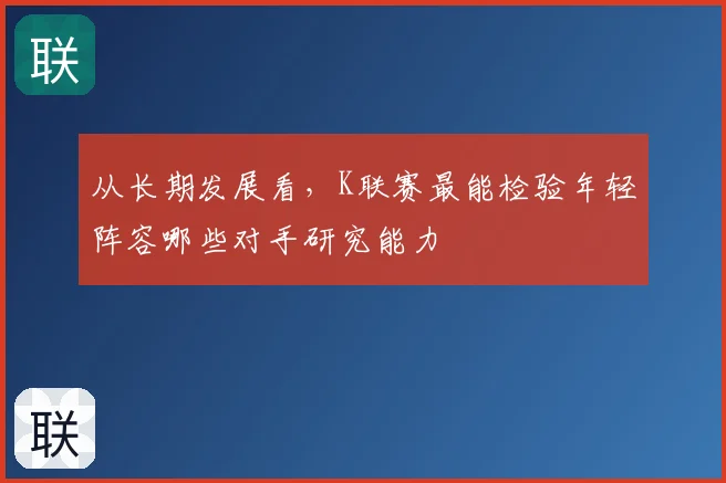 从长期发展看,K联赛最能检验年轻阵容哪些对手研究能力